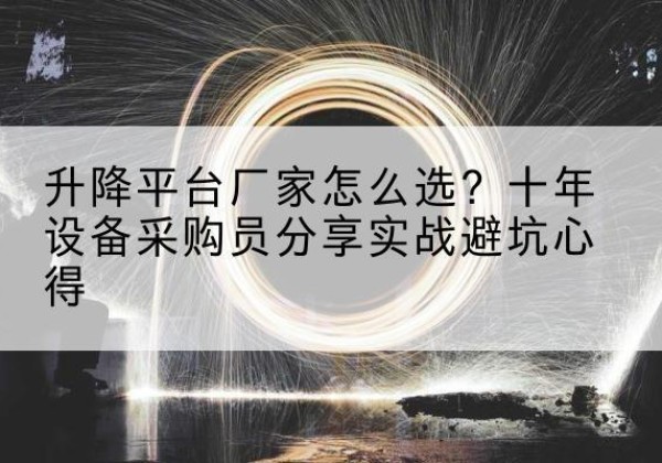 宝安升降平台厂家-怎么选？十年设备采购员分享实战避坑心得