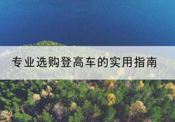 宝安电动登高车厂家推荐-专业选购登高车的实用指南