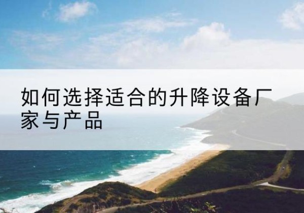 宝安电动升降平台厂家-如何选择适合的升降设备厂家与产品