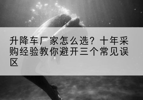 宝安升降车厂家-怎么选？十年采购经验教你避开三个常见误区
