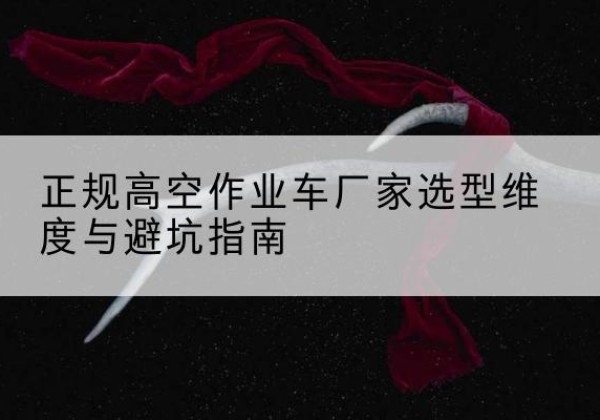 宝安高空作业车厂家-正规选型维度与避坑指南
